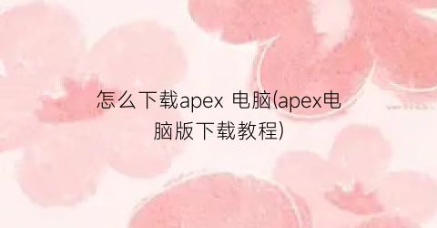 怎么下载apex电脑(apex电脑版下载教程)